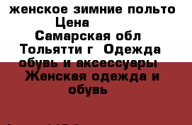 женское зимние польто › Цена ­ 4 500 - Самарская обл., Тольятти г. Одежда, обувь и аксессуары » Женская одежда и обувь   